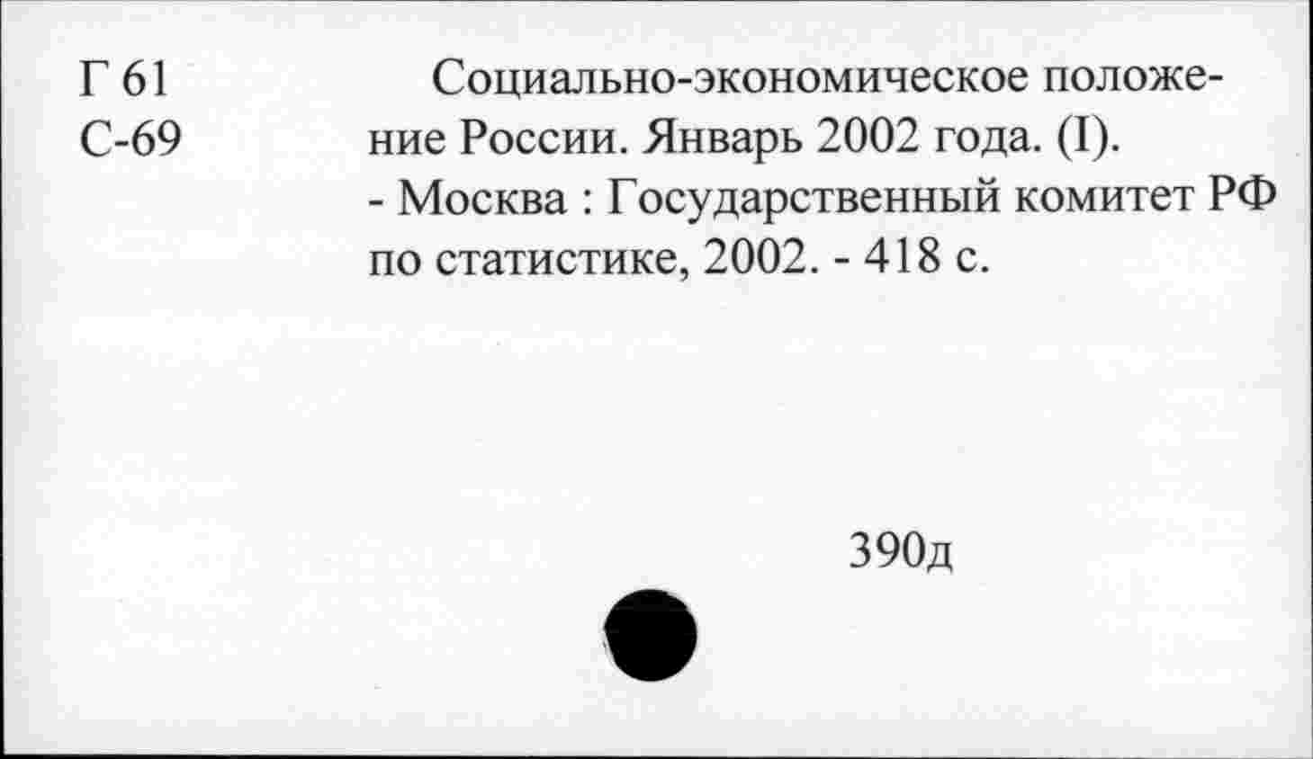 ﻿Г 61
С-69
Социально-экономическое положение России. Январь 2002 года. (I).
- Москва : Государственный комитет РФ по статистике, 2002. - 418 с.
390д